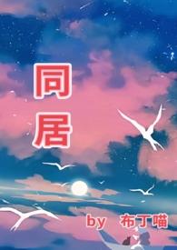 同居(1v1 he)都市言情已完结作者布丁喵