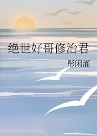 绝世好哥修治君免费