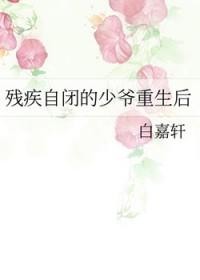 残疾自闭的少爷重生后笔趣阁