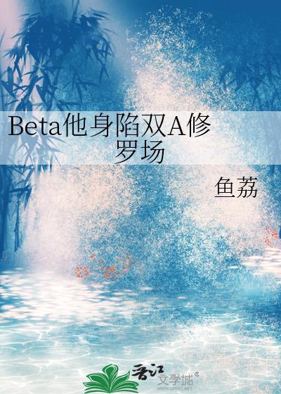 Beta他身陷双A修罗场by