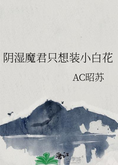 阴湿魔君只想装小白花免费