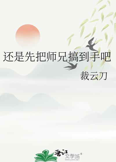 还是先把师兄搞到手吧裁云刀TXT