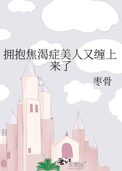 拥抱焦渴症美人又缠上来了笔趣阁