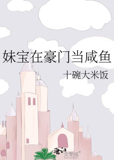 妹宝在豪门当咸鱼作者十碗大米饭小