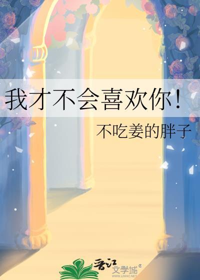 我才不会喜欢你by不吃姜的胖子