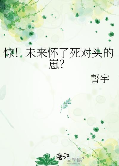惊未来怀了死对头的崽誓宇