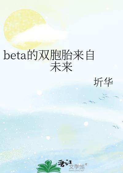 beta的双胞胎来自未来 圻华 免费