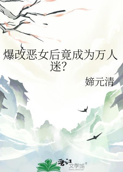 爆改恶女后竟成为万人迷?txt