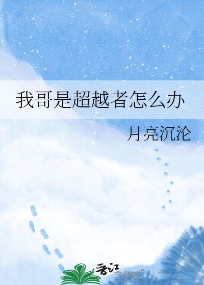 我哥是超越者怎么办 月亮沉沦 笔趣阁