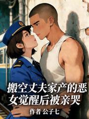 搬空丈夫家产的恶女觉醒后被亲哭 公子七