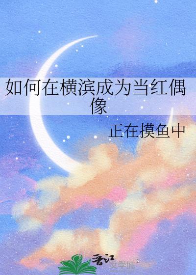 如何在横滨成为当红偶像by正在摸鱼中