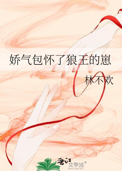 娇气包怀了狼王的崽